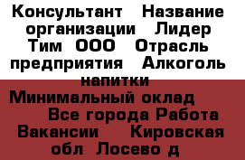 Консультант › Название организации ­ Лидер Тим, ООО › Отрасль предприятия ­ Алкоголь, напитки › Минимальный оклад ­ 20 000 - Все города Работа » Вакансии   . Кировская обл.,Лосево д.